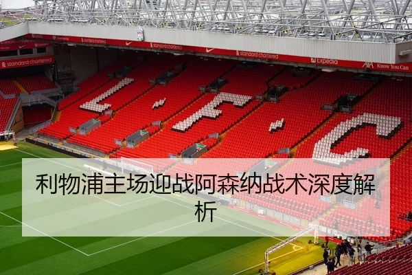 利物浦主场迎战阿森纳战术深度解析